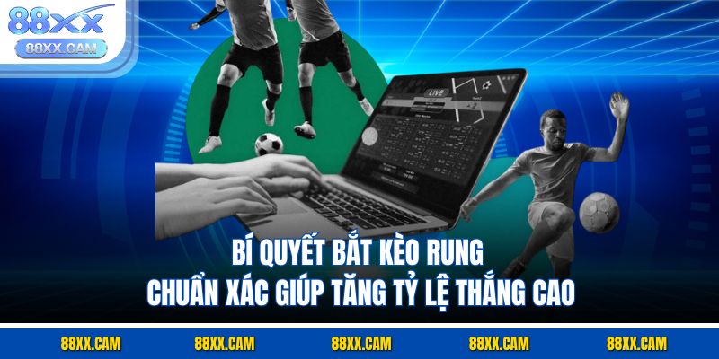 Bí quyết bắt kèo rung chuẩn xác giúp tăng tỷ lệ thắng cao